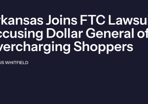 Arkansas Joins FTC Lawsuit Accusing Dollar General of Charging More Than Advertised Prices