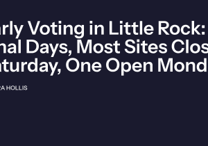 Early Voting in Little Rock: Final Days, Most Sites Close Saturday, One Open Monday